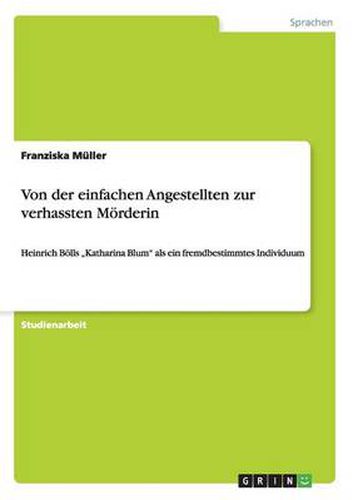 Cover image for Von der einfachen Angestellten zur verhassten Moerderin: Heinrich Boells  Katharina Blum  als ein fremdbestimmtes Individuum