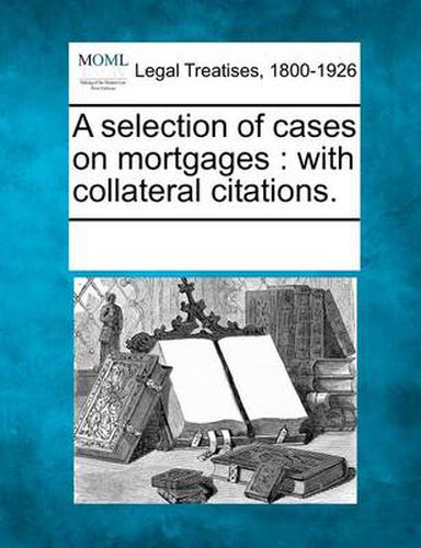 Cover image for A Selection of Cases on Mortgages: With Collateral Citations.