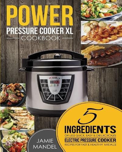 Cover image for Power Pressure Cooker XL Cookbook: 5 Ingredients or Less Quick, Easy & Delicious Electric Pressure Cooker Recipes for Fast & Healthy Meals