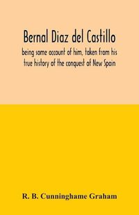 Cover image for Bernal Diaz del Castillo; being some account of him, taken from his true history of the conquest of New Spain