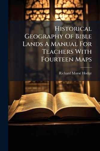 Cover image for Historical Geography Of Bible Lands A Manual For Teachers With Fourteen Maps