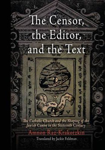 Cover image for The Censor, the Editor, and the Text: The Catholic Church and the Shaping of the Jewish Canon in the Sixteenth Century