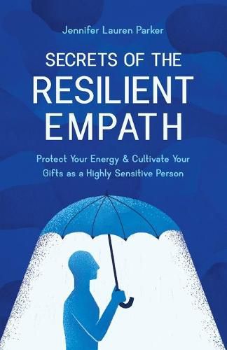 Secrets of the Resilient Empath: Protect Your Energy & Cultivate Your Gifts as a Highly Sensitive Person