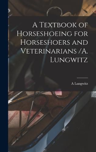 Cover image for A Textbook of Horseshoeing for Horseshoers and Veterinarians /A. Lungwitz