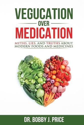 Cover image for Vegucation Over Medication: The Myths, Lies, And Truths About Modern Foods And Medicines