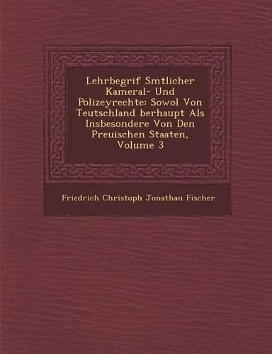 Cover image for Lehrbegrif S Mtlicher Kameral- Und Polizeyrechte: Sowol Von Teutschland Berhaupt ALS Insbesondere Von Den Preu Ischen Staaten, Volume 3