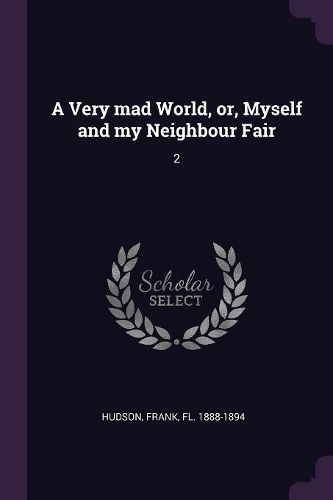 Cover image for A Very mad World, or, Myself and my Neighbour Fair