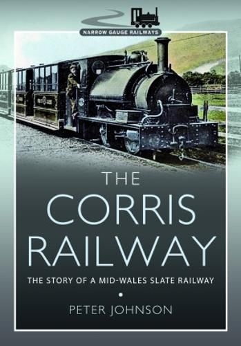 The Corris Railway: The Story of a Mid-Wales Slate Railway