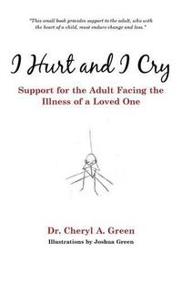 Cover image for I Hurt and I Cry: Support for the Adult Facing the Illness of a Loved One