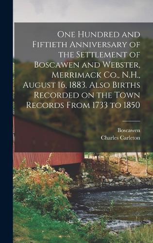 One Hundred and Fiftieth Anniversary of the Settlement of Boscawen and Webster, Merrimack Co., N.H., August 16, 1883. Also Births Recorded on the Town Records From 1733 to 1850