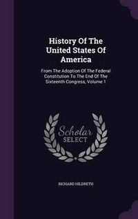 Cover image for History of the United States of America: From the Adoption of the Federal Constitution to the End of the Sixteenth Congress, Volume 1