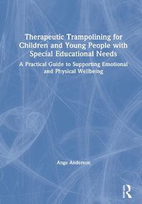 Cover image for Therapeutic Trampolining for Children and Young People With Special Educational Needs: A Practical Guide to Supporting Emotional and Physical Wellbeing