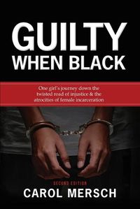 Cover image for Guilty When Black: One Girl's Journey Down the Twisted Road of Injustice & The Atrocities of Female Incarceration