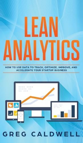 Cover image for Lean Analytics: How to Use Data to Track, Optimize, Improve and Accelerate Your Startup Business (Lean Guides with Scrum, Sprint, Kanban, DSDM, XP & Crystal)