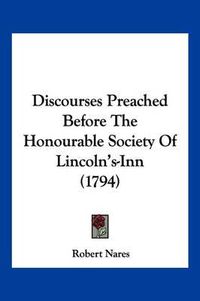 Cover image for Discourses Preached Before the Honourable Society of Lincoln's-Inn (1794)