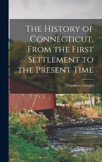 Cover image for The History of Connecticut, From the First Settlement to the Present Time