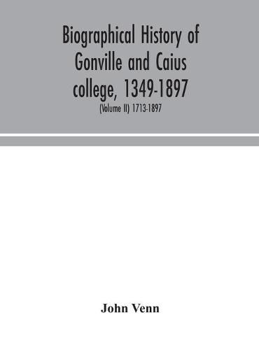 Biographical history of Gonville and Caius college, 1349-1897; containing a list of all known members of the college from the foundation to the present time, with biographical notes (Volume II) 1713-1897