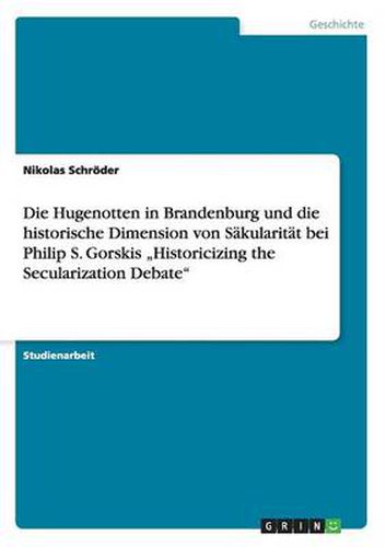 Cover image for Die Hugenotten in Brandenburg und die historische Dimension von Sakularitat bei Philip S. Gorskis  Historicizing the Secularization Debate