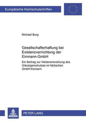 Gesellschafterhaftung Bei Existenzvernichtung Der Einmann-Gmbh: Ein Beitrag Zur Weiterentwicklung Des Glaeubigerschutzes Im Faktischen Gmbh-Konzern