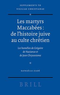 Cover image for Les martyrs Maccabees: de l'histoire juive au culte chretien: Les homelies de Gregoire de Nazianze et de Jean Chrysostome