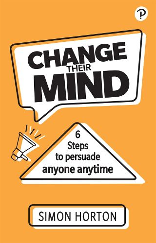 Cover image for Change Their Mind: 6 Practical Steps to Persuade Anyone Anytime