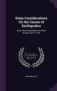 Cover image for Some Considerations on the Causes of Earthquakes: Which Were Read Before the Royal Society, April 5, 1750