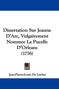 Cover image for Dissertation Sur Jeanne D'Arc, Vulgairement Nommee La Pucelle D'Orleans (1776)