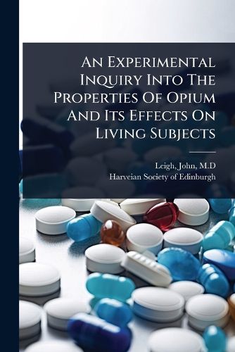 Cover image for An Experimental Inquiry Into The Properties Of Opium And Its Effects On Living Subjects