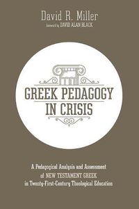 Cover image for Greek Pedagogy in Crisis: A Pedagogical Analysis and Assessment of New Testament Greek in Twenty-First-Century Theological Education