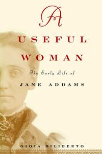 Cover image for A Useful Woman: The Early Life of Jane Addams