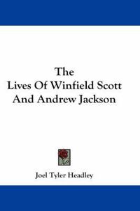 Cover image for The Lives Of Winfield Scott And Andrew Jackson