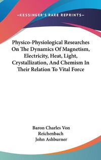 Cover image for Physico-Physiological Researches on the Dynamics of Magnetism, Electricity, Heat, Light, Crystallization, and Chemism in Their Relation to Vital Force