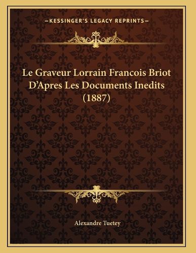 Cover image for Le Graveur Lorrain Francois Briot D'Apres Les Documents Inedits (1887)