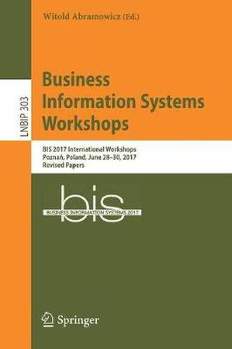 Cover image for Business Information Systems Workshops: BIS 2017 International Workshops, Poznan, Poland, June 28-30, 2017, Revised Papers