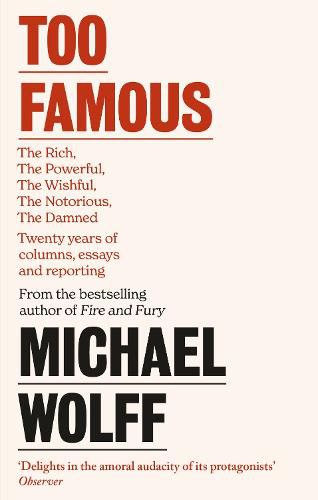 Too Famous: The Rich, The Powerful, The Wishful, The Damned, The Notorious - Twenty Years of Columns, Essays and Reporting