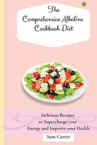 Cover image for The Comprehensive Alkaline Cookbook Diet: Delicious Recipes to Supercharge your Energy and Improve your Health