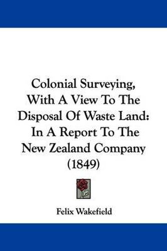 Cover image for Colonial Surveying, With A View To The Disposal Of Waste Land: In A Report To The New Zealand Company (1849)