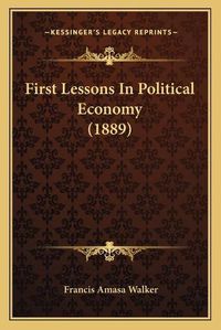 Cover image for First Lessons in Political Economy (1889)