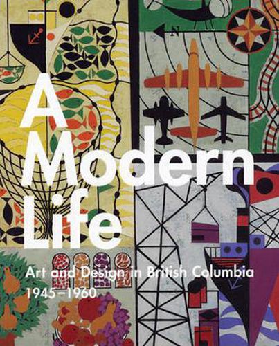 Cover image for A Modern Life: Art and Design in British Columbia, 1945-1960