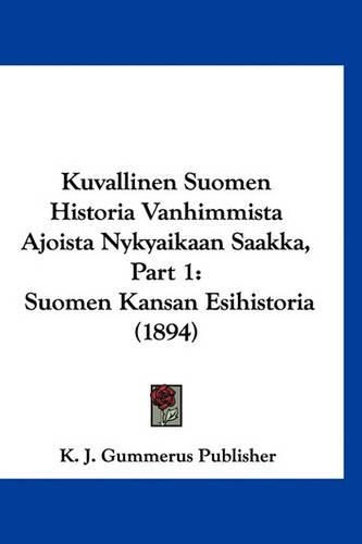 Cover image for Kuvallinen Suomen Historia Vanhimmista Ajoista Nykyaikaan Saakka, Part 1: Suomen Kansan Esihistoria (1894)