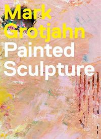 Cover image for Mark Grotjahn: Painted Sculpture