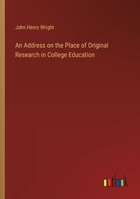 Cover image for An Address on the Place of Original Research in College Education