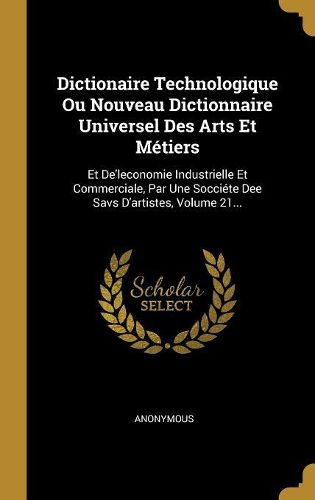 Dictionaire Technologique Ou Nouveau Dictionnaire Universel Des Arts Et Metiers