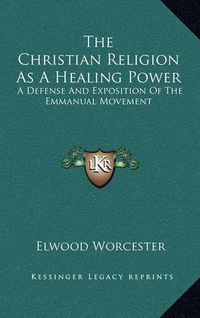 Cover image for The Christian Religion as a Healing Power: A Defense and Exposition of the Emmanual Movement