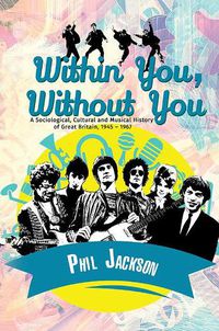 Cover image for Within You, Without You: A Sociological, Cultural and Musical History of Great Britain, 1945 - 1967