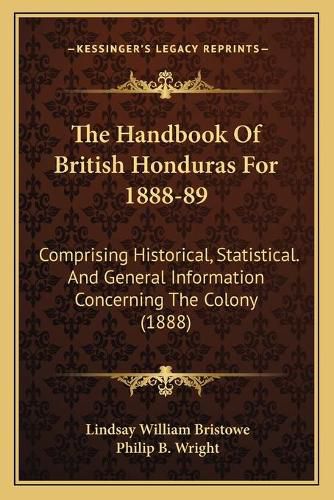 The Handbook of British Honduras for 1888-89: Comprising Historical, Statistical. and General Information Concerning the Colony (1888)