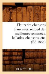 Cover image for Fleurs Des Chansons Francaises, Recueil Des Meilleures Romances, Ballades, Chansons, Etc. (Ed.1866)