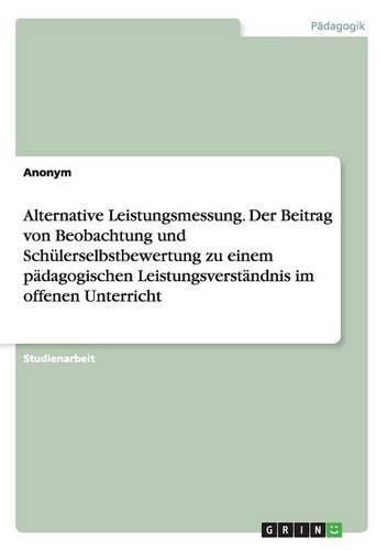 Cover image for Alternative Leistungsmessung. Der Beitrag von Beobachtung und Schulerselbstbewertung zu einem padagogischen Leistungsverstandnis im offenen Unterricht