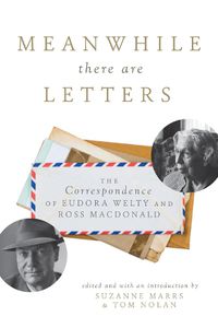 Cover image for Meanwhile There Are Letters: The Correspondence of Eudora Welty and Ross Macdonald