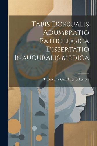 Cover image for Tabis Dorsualis Adumbratio Pathologica Dissertatio Inauguralis Medica